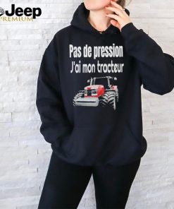 Pas de pression j’ai mon tracteur Shirt