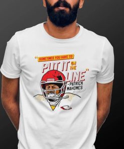 Patrick Mahomes helmet break sometime you have to put it on the line shirt