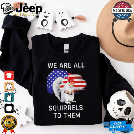 Peanut we are all squirrels to them USA flag shirt