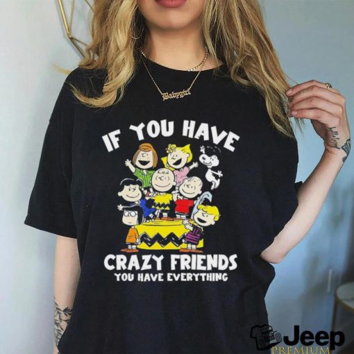 Peanuts If you have crazy friends you have everything shirt