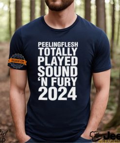 Peeling Flesh Totally Played Sound 'N Fury 2024 Shirt