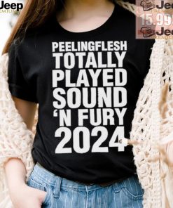 Peeling Flesh Totally Played Sound ‘AND Fury 2024 T Shirt