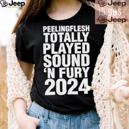 Peeling Flesh Totally Played Sound ‘AND Fury 2024 T Shirt