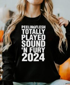 Peeling Flesh Totally Played Sound ‘and Fury 2024 Shirt