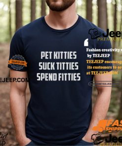 Pet Kitties Suck Titties Spend Fitties Shirt