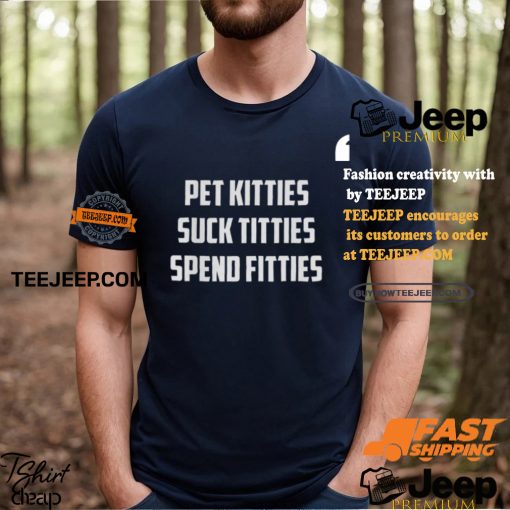 Pet Kitties Suck Titties Spend Fitties Shirt