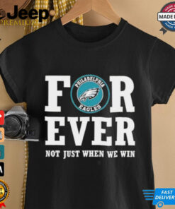 Philadelphia Eagles forever not just when we win shirt