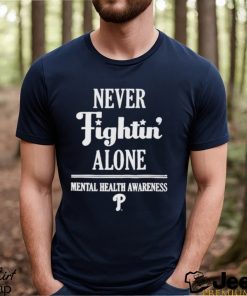 Philadelphia Phillies Never Fightin Alone Mental Health Awareness Shirt