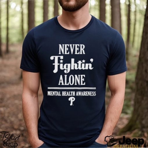 Philadelphia Phillies Never Fightin Alone Mental Health Awareness Shirt