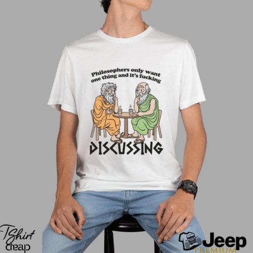 Philosophers Only Want One Thing And Its Fucking Discussing shirt