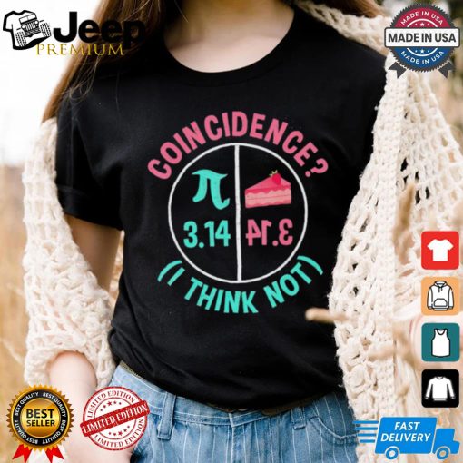 Pi coincidence I think not shirt