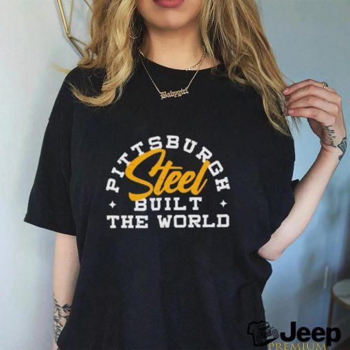 Pittsburgh Steel Built The World shirt