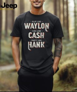 Play Like Waylon Sing Like Cash Party Like Hank T Shirt