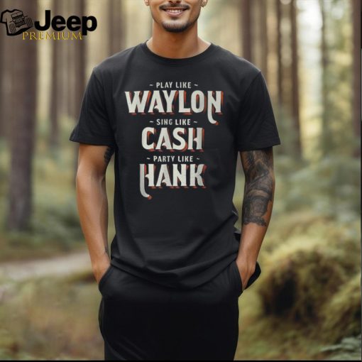 Play Like Waylon Sing Like Cash Party Like Hank T Shirt