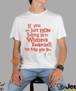 Playa Society If You Just Now Tuning Into Women’s Basketball We Told You So Shirt