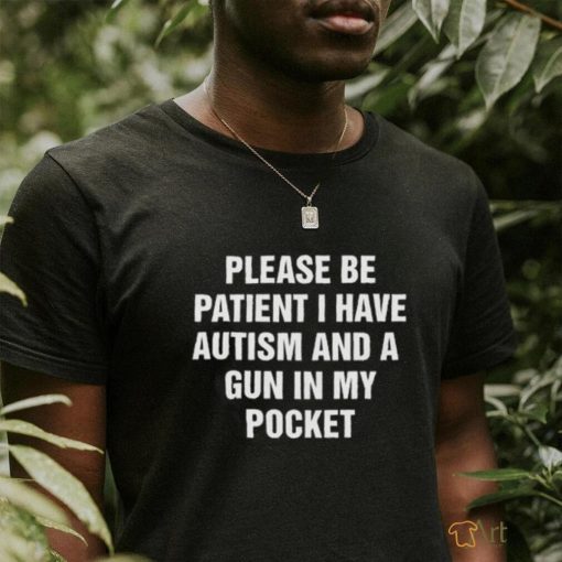 Please Be Patient I Have Autism And A Gun In My Pocket. Black Shirt
