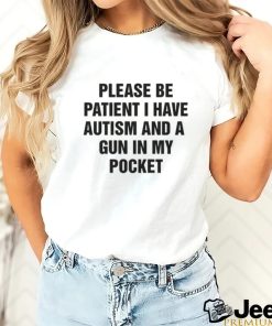 Please Be Patient I Have Autism And A Gun In My Pocket. Shirt