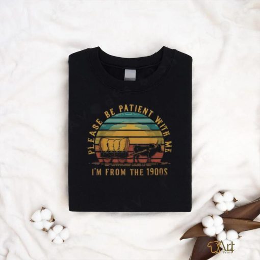 Please Be Patient With Me I'm From The 1900S shirt