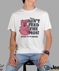 Please...Don't Feed The Pigs! Shirt