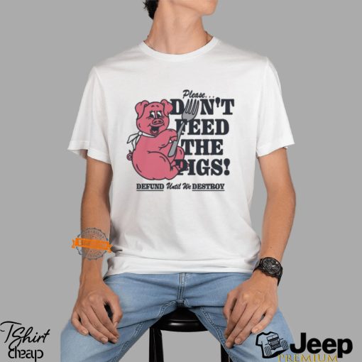 Please…Don’t Feed The Pigs! Shirt