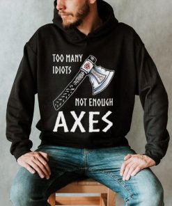 Too Many Idiots Not Enough Axes shirt