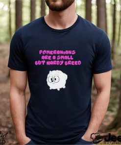 Pomeranians Are A Small But Hardy Breed shirt