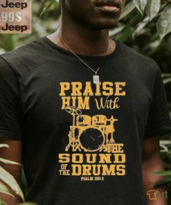 Praise him with the sound of the drums shirt