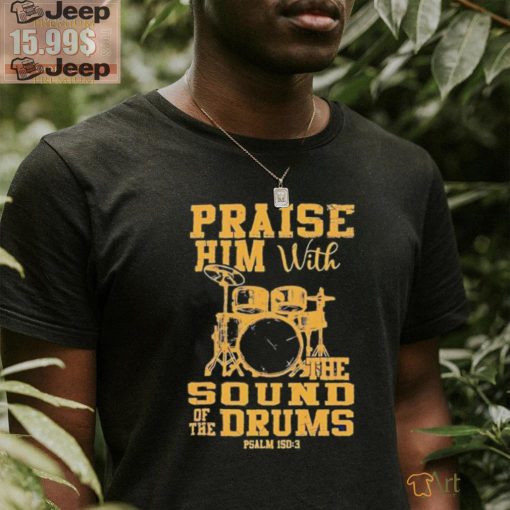 Praise him with the sound of the drums shirt