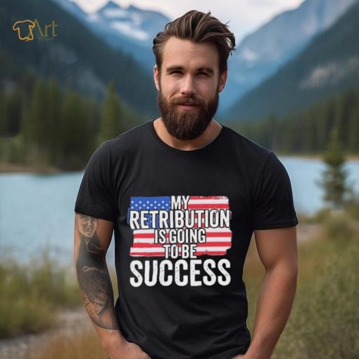 President Debate Quote My Retribution Is Going To Be Success shirt