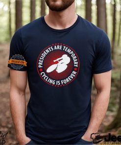 Presidents Are Temporary Cycling Is Forever T shirt