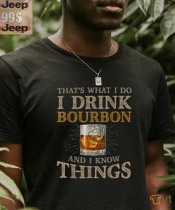 Pretty That’s What I Do I Drink Bourbon And I Know Things Drink T Shirt