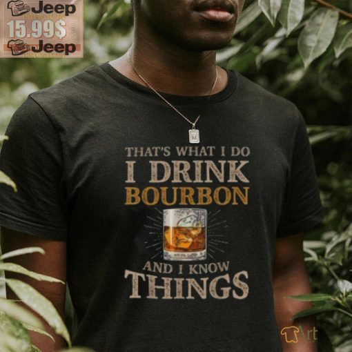 Pretty That’s What I Do I Drink Bourbon And I Know Things Drink T Shirt