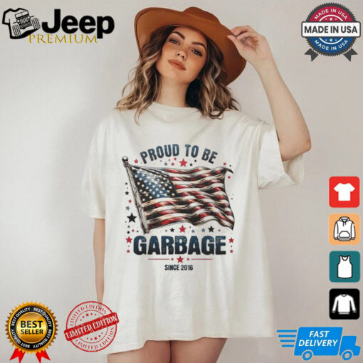 Proud to be garbage since 2016 Trump USA flag shirt