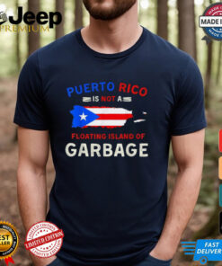 Puerto Rico Is Not A Floating Island Of Garbage T Shirts