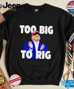 Too Big To Rig Trump 2024 shirt