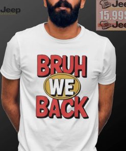 Bruh we back shirt