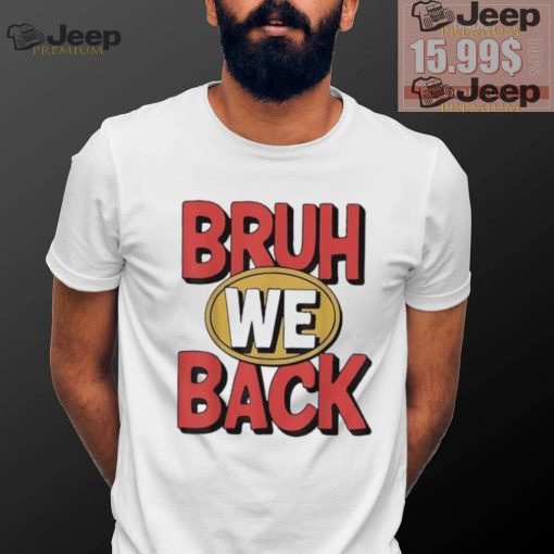 Bruh we back shirt