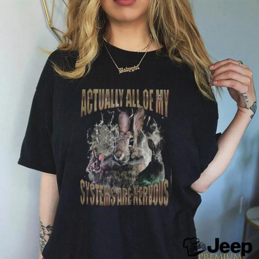 Rabbit Actually All Of My Systems Are Nervous T Shirt