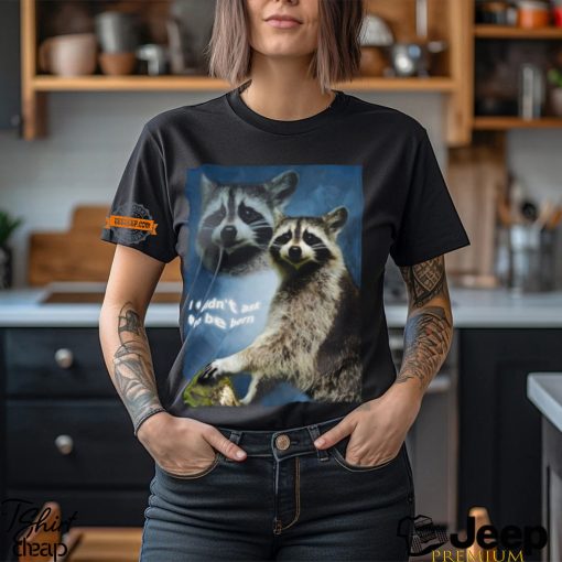 Raccoon Aesthetic I Didn't Ask To Be Born Shirt