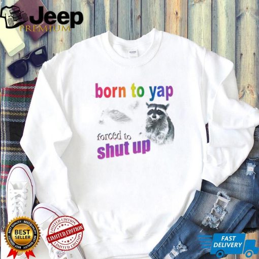 Raccoon born to yap forced to shut up shirt