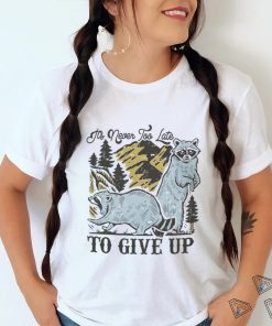 Raccoon it’s never too late to give up shirt