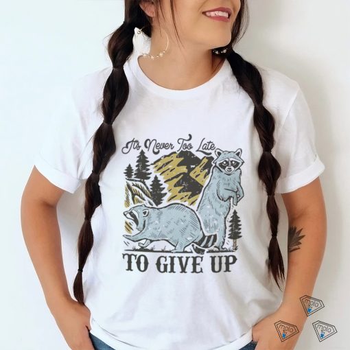 Raccoon it’s never too late to give up shirt