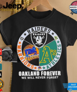 Raiders Athletics and Warriors Oakland forever we will never forget shirt