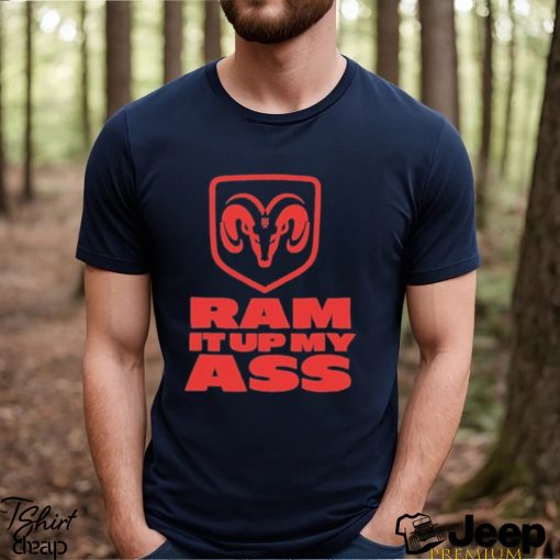 Ram It Up My Ass Shirt