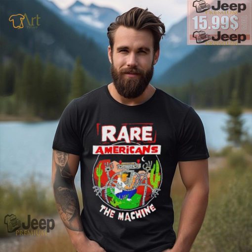 Rare Americans the machine shirt