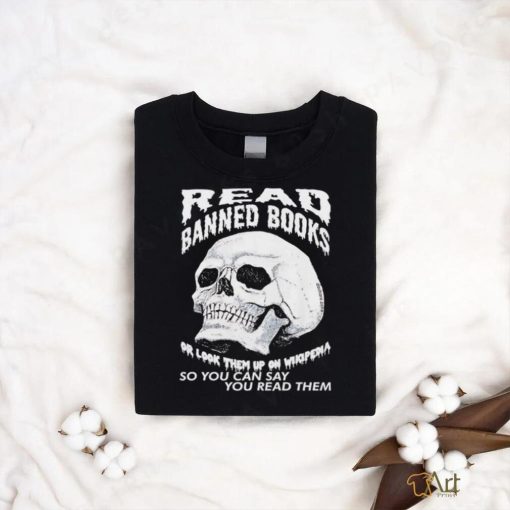 Read banned books or look them up on wikipedia so you can say you read them skull shirt