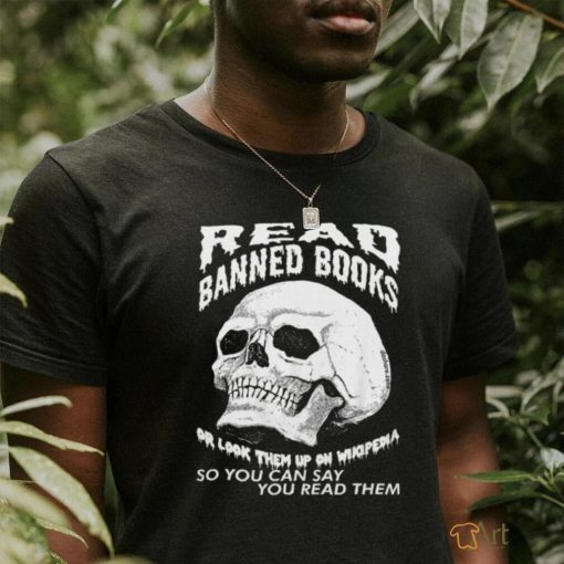 Read banned books or look them up on wikipendia shirt