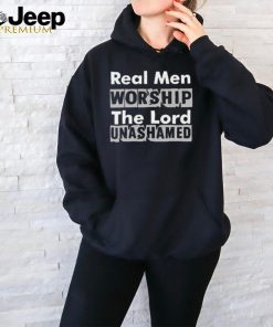 Real Men Worship The Lord Unashamed T Shirt