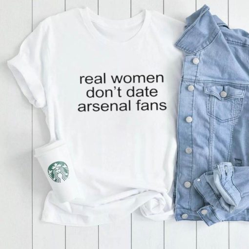 Real Woman Don’t Date Arsenal Fans Shirt