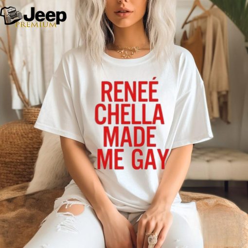 Renee Chella Made Me Gay Shirt